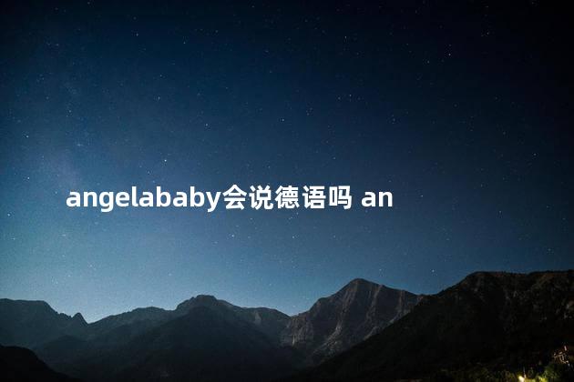 angelababy会说德语吗 angelababy会讲粤语吗